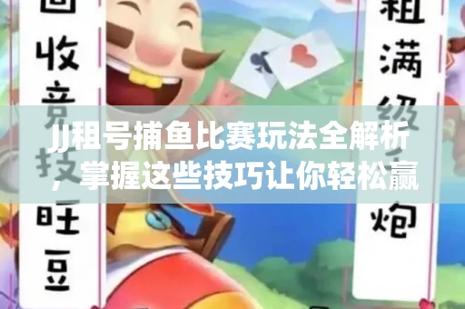 JJ租号捕鱼比赛玩法全解析，掌握这些技巧让你轻松赢大奖