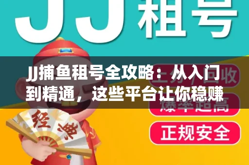 JJ捕鱼租号全攻略：从入门到精通，这些平台让你稳赚不亏