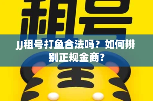 JJ租号打鱼合法吗？如何辨别正规金商？