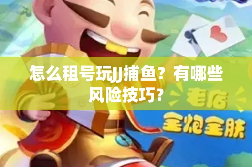怎么租号玩JJ捕鱼？有哪些风险技巧？